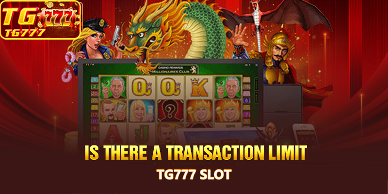 Is there a transaction limit on Tg777 Slot?